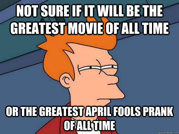 Not sure if it will be the greatest movie of all time Or the greatest April Fools prank of all time  Futurama Fry