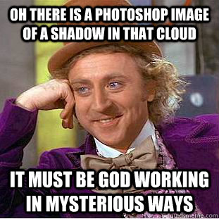 Oh there is a photoshop image of a shadow in that cloud It must be god working in mysterious ways - Oh there is a photoshop image of a shadow in that cloud It must be god working in mysterious ways  Condescending Wonka