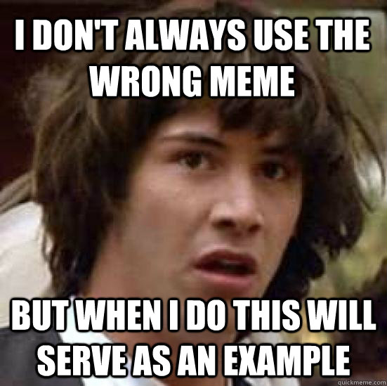 I don't always use the wrong meme but when i do this will serve as an example - I don't always use the wrong meme but when i do this will serve as an example  conspiracy keanu