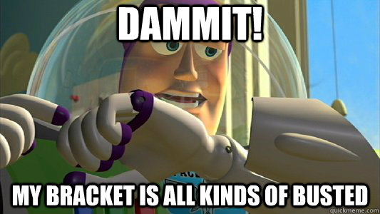 Dammit! My bracket is all kinds of busted  Buzz Lightyear