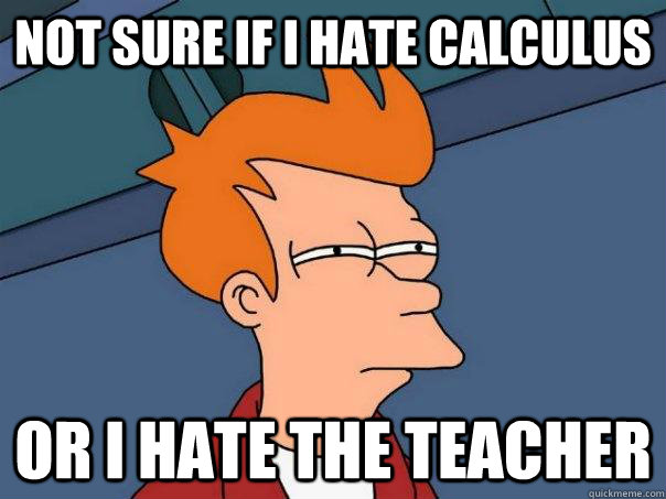 Not sure if i hate calculus Or i hate the teacher - Not sure if i hate calculus Or i hate the teacher  Futurama Fry