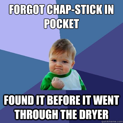 Forgot Chap-stick in pocket Found it before it went through the dryer  Success Kid