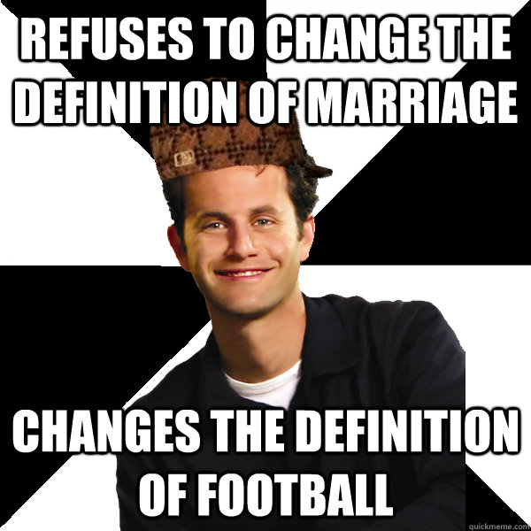 Refuses to change the definition of marriage Changes the definition of football  Scumbag Christian