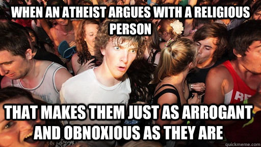 when an atheist argues with a religious person that makes them just as arrogant and obnoxious as they are  Sudden Clarity Clarence