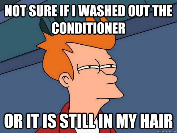 Not sure if I washed out the conditioner Or it is still in my hair   Futurama Fry