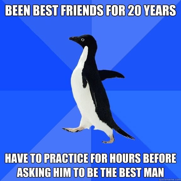 been best friends for 20 years have to practice for hours before asking him to be the best man - been best friends for 20 years have to practice for hours before asking him to be the best man  Socially Awkward Penguin