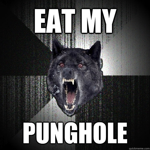 eat my punghole  Insanity Wolf