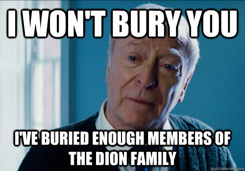 i won't bury you i've buried enough members of the dion family  alfred