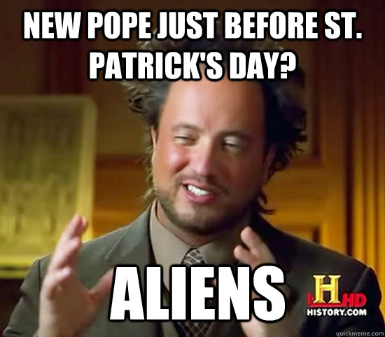 New pope just before st. patrick's day?  Aliens  Ancient Aliens