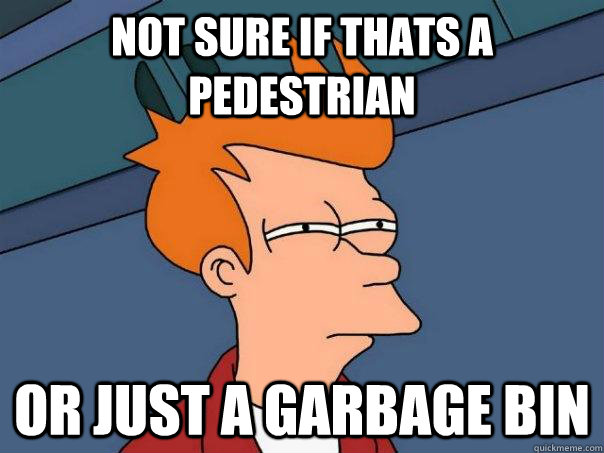 Not sure if thats a pedestrian Or just a garbage bin  Futurama Fry