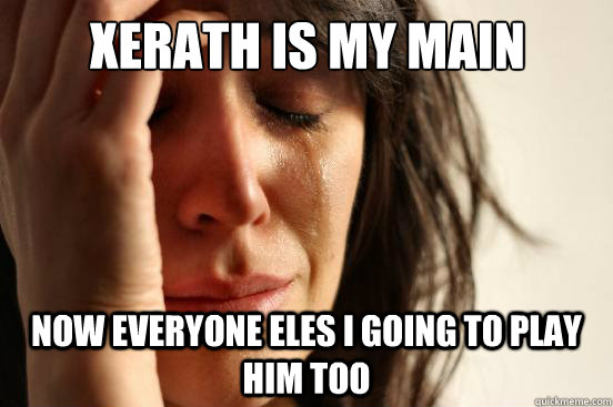 xerath is my main now everyone eles i going to play him too - xerath is my main now everyone eles i going to play him too  First World Problems