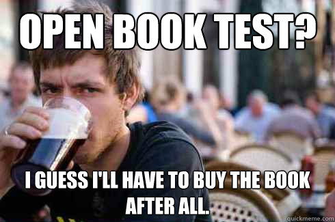 Open book test? I guess I'll have to buy the book after all. - Open book test? I guess I'll have to buy the book after all.  Lazy College Senior