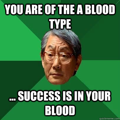 You are of the A blood type ... Success is in your blood - You are of the A blood type ... Success is in your blood  High Expectations Asian Father