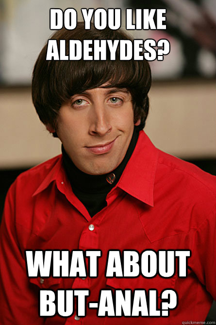 do you like aldehydes? What about but-anal?  Pickup Line Scientist