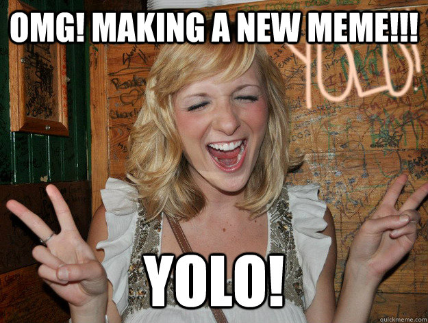 omg! making a new meme!!! yolo! - omg! making a new meme!!! yolo!  Yolo Girl