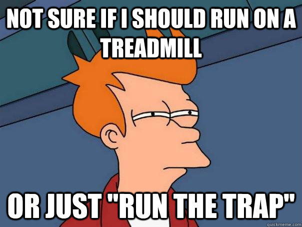 not sure if I should run on a Treadmill or just 