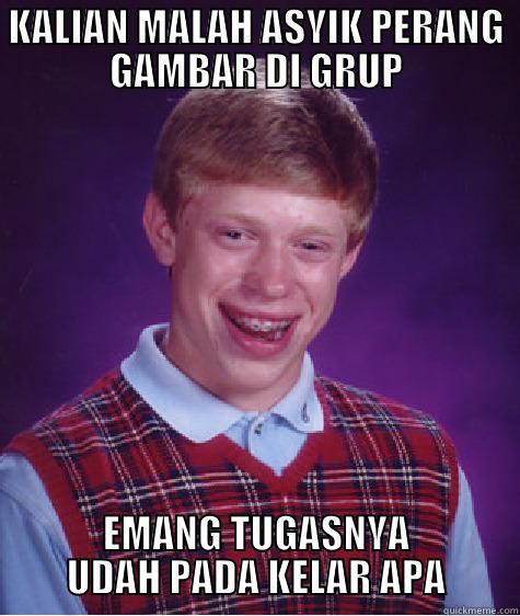 KALIAN MALAH ASYIK PERANG GAMBAR DI GRUP EMANG TUGASNYA UDAH PADA KELAR APA Bad Luck Brian