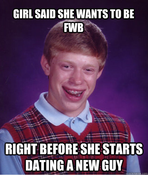 Girl said she wants to be FWB right before she starts dating a new guy  Bad Luck Brian