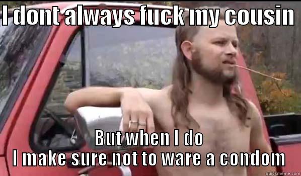 My second cousin with no rubber - I DONT ALWAYS FUCK MY COUSIN  BUT WHEN I DO I MAKE SURE NOT TO WARE A CONDOM Almost Politically Correct Redneck