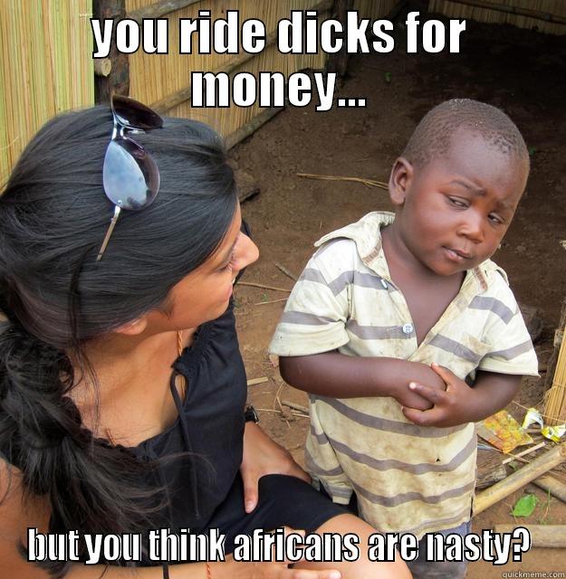 YOU RIDE DICKS FOR MONEY... BUT YOU THINK AFRICANS ARE NASTY? Skeptical Third World Child