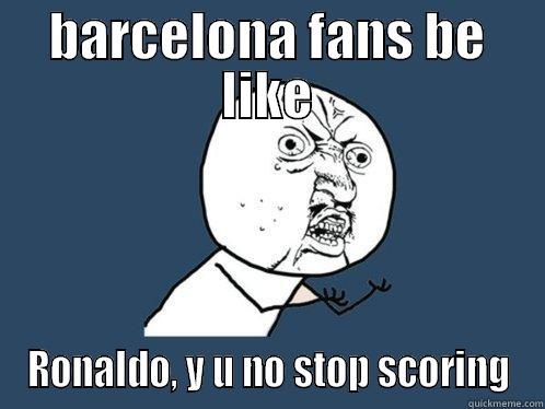 BARCELONA FANS BE LIKE RONALDO, Y U NO STOP SCORING Y U No