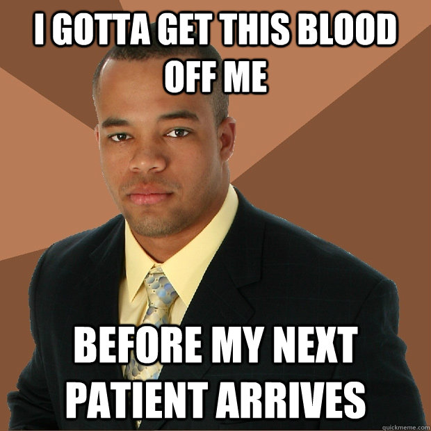 i gotta get this blood off me before my next patient arrives - i gotta get this blood off me before my next patient arrives  Successful Black Man