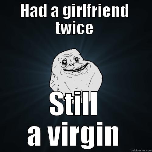 HAD A GIRLFRIEND TWICE STILL A VIRGIN Forever Alone