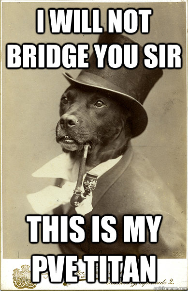 I will not bridge you sir This is my PVE Titan - I will not bridge you sir This is my PVE Titan  Old Money Dog