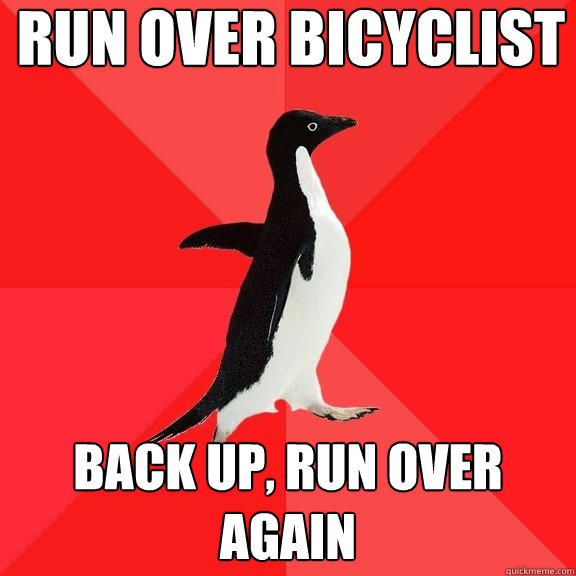 run over bicyclist back up, run over again  Socially Awesome Penguin