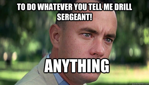 To do whatever you tell me drill sergeant! Anything - To do whatever you tell me drill sergeant! Anything  Offensive Forrest Gump