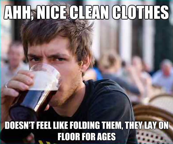 ahh, nice clean clothes doesn't feel like folding them, they lay on floor for ages  Lazy College Senior