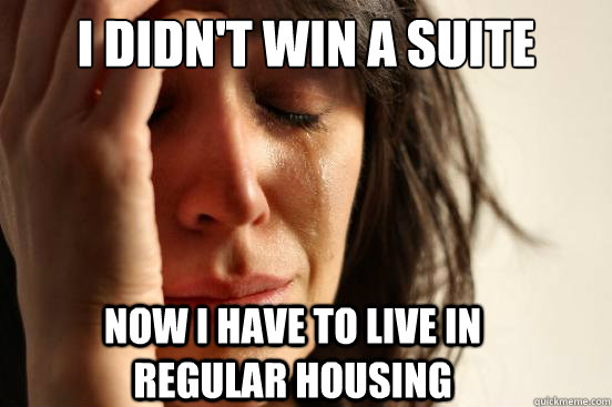 I didn't win a suite now i have to live in regular housing  First World Problems