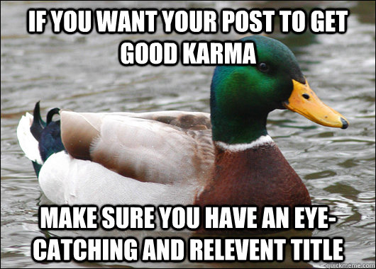 If you want your post to get good Karma Make sure you have an eye-catching and relevent title  Actual Advice Mallard