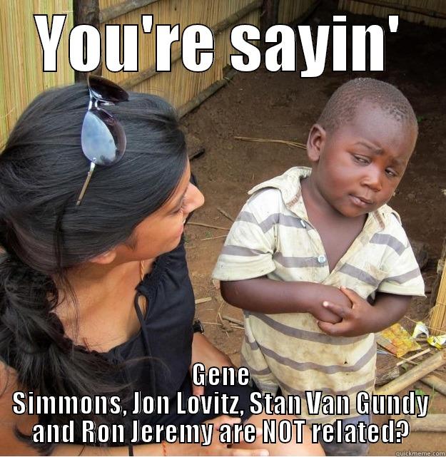 YOU'RE SAYIN' GENE SIMMONS, JON LOVITZ, STAN VAN GUNDY AND RON JEREMY ARE NOT RELATED? Skeptical Third World Kid