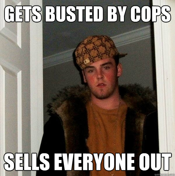 gets busted by cops sells everyone out  Scumbag Steve