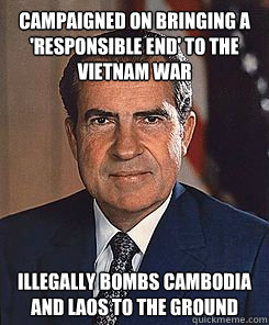 campaigned on bringing a 'responsible end' to the vietnam war illegally bombs cambodia and laos to the ground   Scumbag Nixon