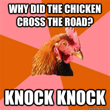 Why did the chicken cross the road? Knock knock  Anti-Joke Chicken