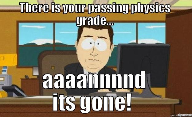 THERE IS YOUR PASSING PHYSICS GRADE... AAAANNNND ITS GONE!  aaaand its gone