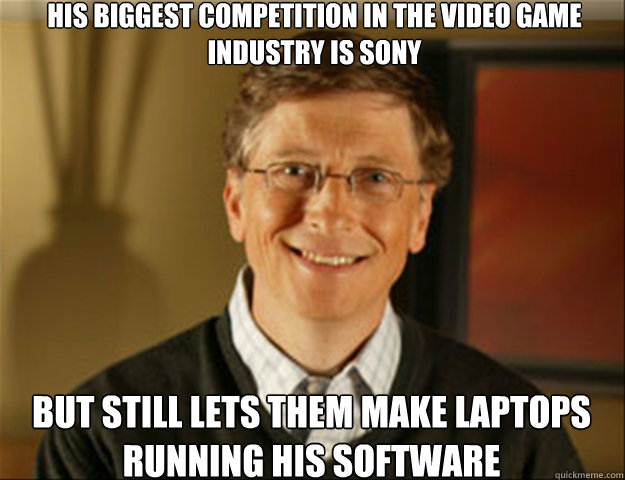 His Biggest Competition in the Video Game industry is Sony But still Lets them make laptops running his software  Good guy gates