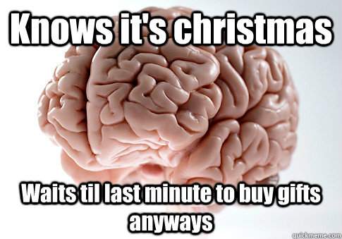 Knows it's christmas Waits til last minute to buy gifts anyways  Scumbag Brain