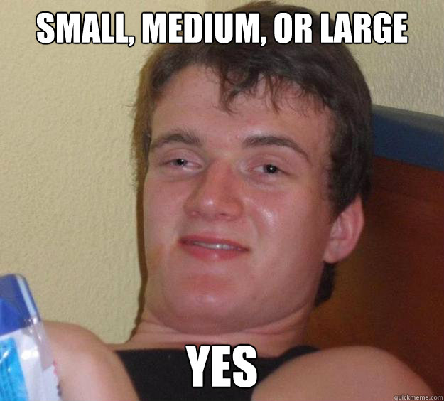Small, Medium, or Large Yes - Small, Medium, or Large Yes  10 Guy