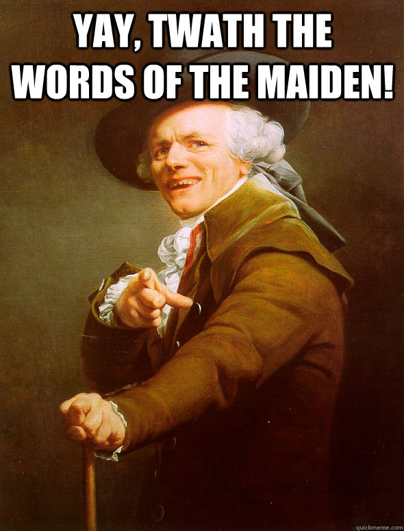 Yay, twath the words of the maiden!   Joseph Ducreux