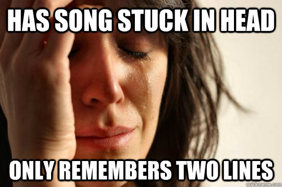 has song stuck in head only remembers two lines  First World Problems