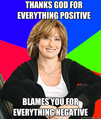 Thanks god for everything positive Blames you for everything negative  Sheltering Suburban Mom