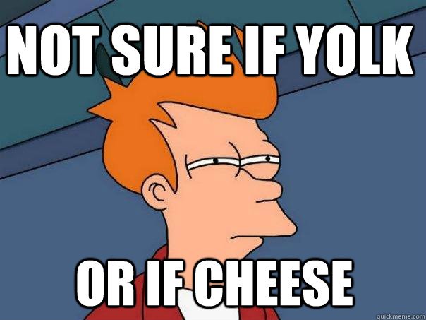 Not sure if yolk or if cheese  - Not sure if yolk or if cheese   Futurama Fry