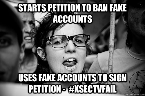 STARTS PETITION TO BAN FAKE ACCOUNTS USES FAKE ACCOUNTS TO SIGN PETITION -  #XSectvFail  Hypocrite Feminist