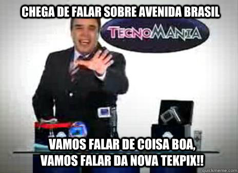 CHEGA DE FALAR SOBRE AVENIDA BRASIL    VAMOS FALAR DE COISA BOA, VAMOS FALAR DA NOVA TEKPIX!!  