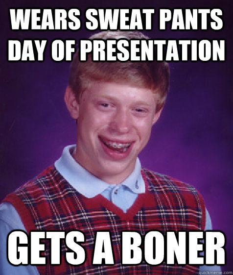 wears sweat pants day of presentation gets a boner - wears sweat pants day of presentation gets a boner  Bad Luck Brian