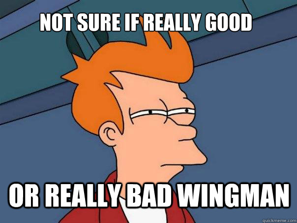 Not sure if really good or really bad wingman  Futurama Fry