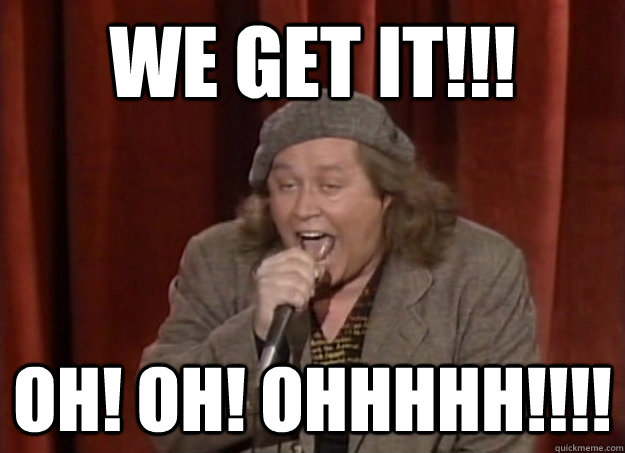 we get it!!! OH! OH! OHHHHH!!!!  Sam Kinison